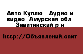 Авто Куплю - Аудио и видео. Амурская обл.,Завитинский р-н